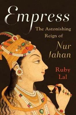 Empress: The Astonishing Reign of Nur Jahan - Ruby Lal - cover