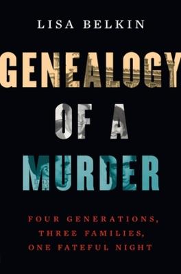 Genealogy of a Murder: Four Generations, Three Families, One Fateful Night - Lisa Belkin - cover