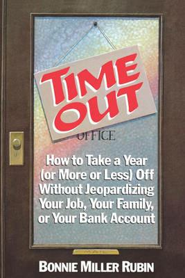 Time Out: How to Take a Year (or More Or Less) Off without Jeopardizing Your Job, Your Family, or Your Bank Account - Bonnie Miller Rubin - cover