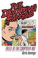 The Devouring Fungus: Tales of the Computer Age - Karla Jennings - cover