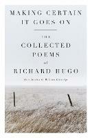 Making Certain It Goes On: The Collected Poems of Richard Hugo - Richard Hugo - cover