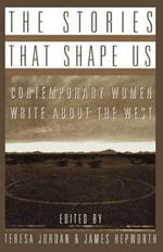 The Stories that Shape Us: Contemporary Women Write About the West: An Anthology