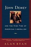 John Dewey and the High Tide of American Liberalism - Alan Ryan - cover