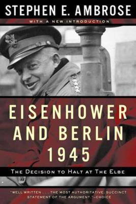 Eisenhower and Berlin, 1945: The Decision to Halt at the Elbe - Stephen E. Ambrose - cover
