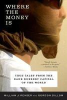 Where the Money Is: True Tales from the Bank Robbery Capital of the World - Gordon Dillow,William J. Rehder - cover