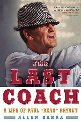 The Last Coach: A Life of Paul "Bear" Bryant - Allen Barra - cover