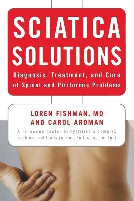 Sciatica Solutions: Diagnosis, Treatment, and Cure of Spinal and Piriformis Problems - Carol Ardman,Loren Fishman - cover