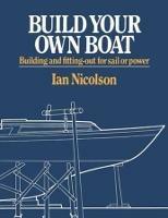 Build Your Own Boat: Building and Fitting-Out for Sail or Power - Ian Nicolson - cover