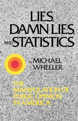 Lies, Damn Lies, and Statistics: The Manipulation of Public Opinion in America - Michael Wheeler - cover