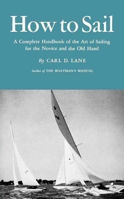 How to Sail: A Complete Handbook of the Art of Sailing for the Novice and the Old Hand - Carl D Lane - cover