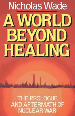 A World Beyond Healing: The Prologue and Aftermath of Nuclear War - Nicholas Wade - cover