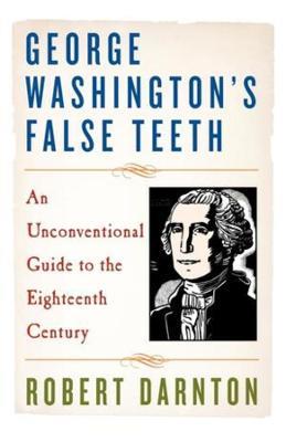 George Washington's False Teeth: An Unconventional Guide to the Eighteenth Century - Robert Darnton - cover