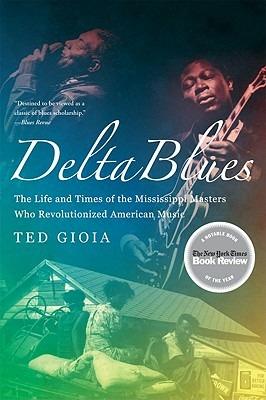Delta Blues: The Life and Times of the Mississippi Masters Who Revolutionized American Music - Ted Gioia - cover