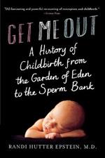 Get Me Out: A History of Childbirth from the Garden of Eden to the Sperm Bank