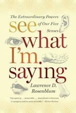 See What I'm Saying: The Extraordinary Powers of Our Five Senses