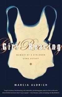 Girl Rearing: Memoir of a Girlhood Gone Astray - Marcia Aldrich - cover