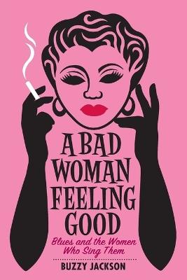 A Bad Woman Feeling Good: Blues and the Women Who Sing Them - Buzzy Jackson - cover