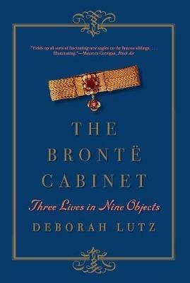 The Brontë Cabinet: Three Lives in Nine Objects - Deborah Lutz - cover