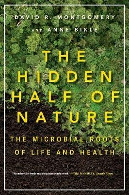The Hidden Half of Nature: The Microbial Roots of Life and Health - David R. Montgomery,Anne Biklé - cover