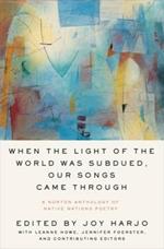 When the Light of the World Was Subdued, Our Songs Came Through: A Norton Anthology of Native Nations Poetry