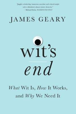 Wit's End: What Wit Is, How It Works, and Why We Need It - James Geary - cover