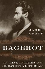 Bagehot: The Life and Times of the Greatest Victorian