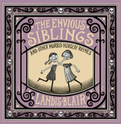 The Envious Siblings: and Other Morbid Nursery Rhymes - Landis Blair - cover