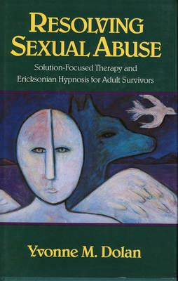 Resolving Sexual Abuse: Solution-Focused Therapy and Ericksonian Hypnosis for Adult Survivors - Yvonne M. Dolan - cover