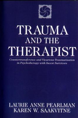 Trauma and the Therapist: Countertransference and Vicarious Traumatization in Psychotherapy with Incest Survivors - Laurie Anne Pearlman,Karen W. Saakvitne - cover