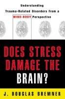 Does Stress Damage the Brain?: Understanding Trauma-Related Disorders from a Mind-Body Perspective - J. Douglas Bremner - cover