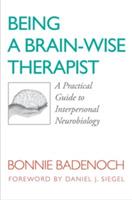 Being a Brain-Wise Therapist: A Practical Guide to Interpersonal Neurobiology - Bonnie Badenoch - cover