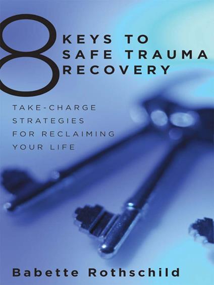 8 Keys to Safe Trauma Recovery: Take-Charge Strategies to Empower Your Healing