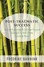 Post Traumatic Success: Positive Psychology & Solution-Focused Strategies to Help Clients Survive & Thrive