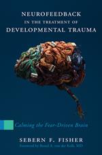 Neurofeedback in the Treatment of Developmental Trauma: Calming the Fear-Driven Brain (10th Anniversary Edition)