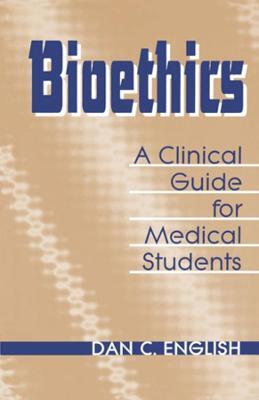 Bioethics: A Clinical Guide for Medical Students - Dan C. English - cover