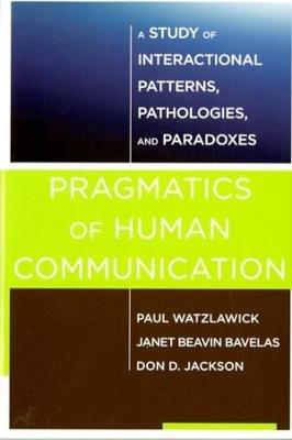 Pragmatics of Human Communication: A Study of Interactional Patterns, Pathologies and Paradoxes - Paul Watzlawick,Janet Beavin Bavelas,Don D. Jackson - cover