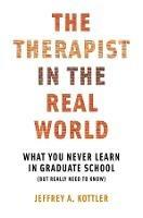 The Therapist in the Real World: What You Never Learn in Graduate School (But Really Need to Know) - Jeffrey A. Kottler - cover