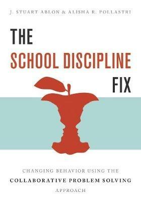 The School Discipline Fix: Changing Behavior Using the Collaborative Problem Solving Approach - J. Stuart Ablon,Alisha R. Pollastri - cover