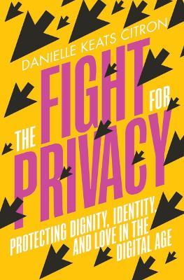 The Fight for Privacy: Protecting Dignity, Identity, and Love in the Digital Age - Danielle Keats Citron - cover