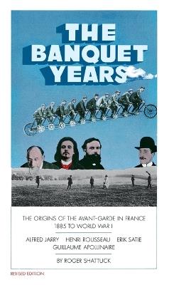 The Banquet Years: The Origins of the Avant-Garde in France, 1885 to World War I - Roger Shattuck - cover