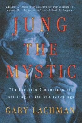 Jung the Mystic: The Esoteric Dimensions of Carl Jung's Life and Teachings - Gary Lachman - cover