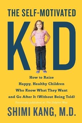 The Self-Motivated Kid: How to Raise Happy, Healthy Children Who Know What They Want and Go After It (Without Being Told) - Shimi Kang - cover