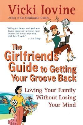 The Girlfriends' Guide to Getting Your Groove Back: Loving Your Family Without Losing Your Mind - Vicki Iovine - cover