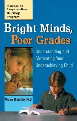 Bright Minds, Poor Grades: Understanding and Motivating Your Underachieving Child - Michael D. Whitley - cover