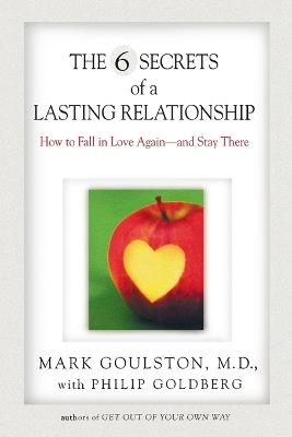 The 6 Secrets of a Lasting Relationship: How to Fall in Love Again--and Stay There - Mark Goulston,Philip Goldberg - cover