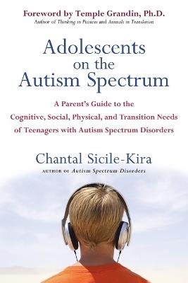 Adolescents on the Autism Spectrum: A Parent's Guide to the Cognitive, Social, Physical, and Transition Needs ofTeen agers with Autism Spectrum Disorders - Chantal Sicile-Kira - cover