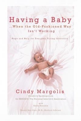 Having a Baby...When the Old-Fashioned Way Isn't Working: Hope and Help for Everyone Facing Infertility - Cindy Margolis,Kathy Kanable - cover