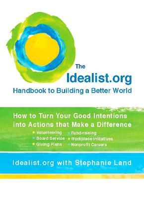 Idealist.Org Handbook to Building a Better World: How to Turn Your Good Intentions into Actions That Make a Difference - Idealist.org,Stephen Land - cover