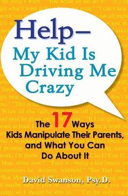 Help - My Kids is Driving Me Crazy: The 17 Ways Kids Manipulate Their Parents, and What You Can Do About it - David Swanson - cover