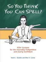 So You Think You Can Spell?: Killer Quizzes for the Incurably Competitive and Overly Confident